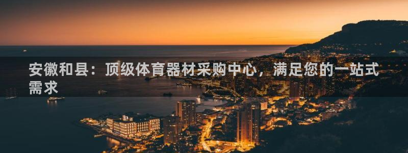 富联娱乐总代理是谁：安徽和县：顶级体育器材采购中心，