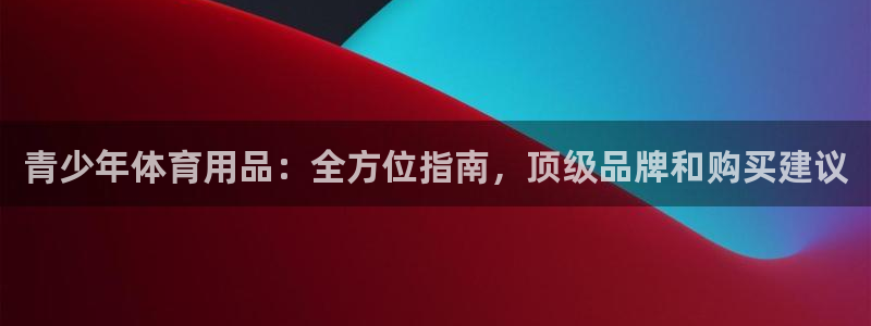 富联平台线路检测中心：青少年体育用品：全方位指南，顶