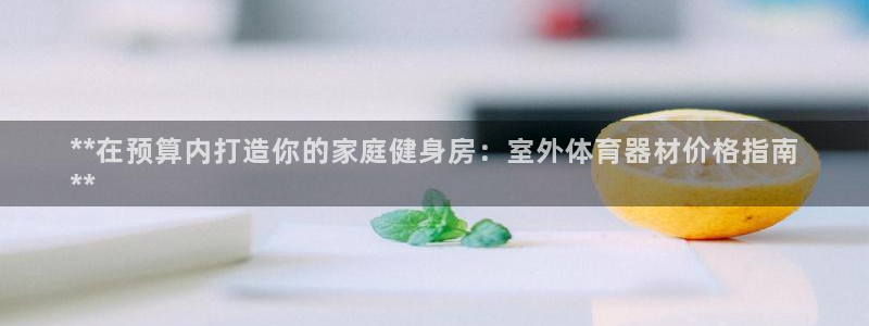 富联娱乐察7O777：**在预算内打造你的家庭健身房
