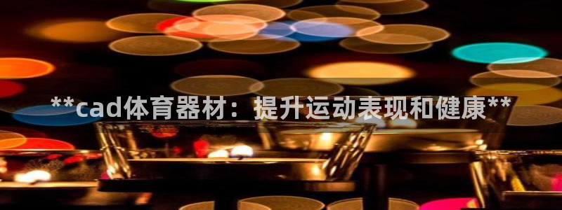 富联平台用户登陆不上：**cad体育器材：提升运动表