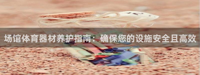 富联官方网站登录：场馆体育器材养护指南：确保您的设施