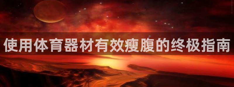富联娱乐登录注册入口官网网址是什么：使用体育器材有效