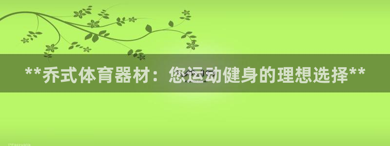 富联娱乐下载app：**乔式体育器材：您运动健身的理