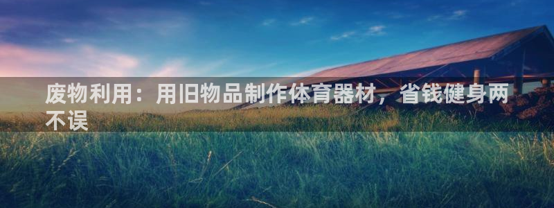 富联平台认 585341 富联：废物利用：用旧物品制