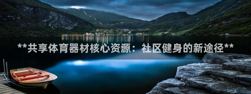 富联娱乐测速：**共享体育器材核心资源：社区健身的新