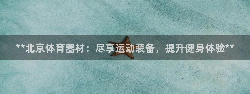 富联申购中签号：**北京体育器材：尽享运动装备，提升