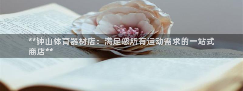富联娱乐登录地址查询：**钟山体育器材店：满足您所有