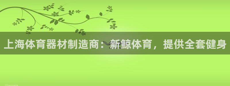 富联官方网站入口查询电话：上海体育器材制造商：新鲸体