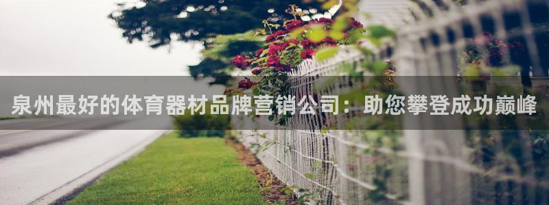 富联娱乐官方网站首页：泉州最好的体育器材品牌营销公司