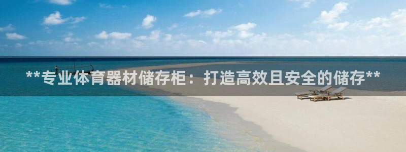 富联娱乐官方网站首页：**专业体育器材储存柜：打造高