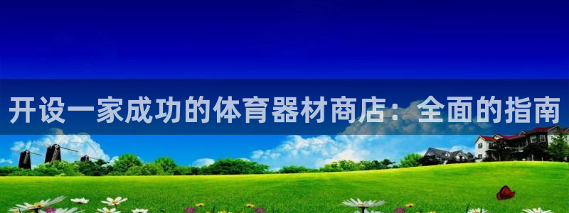 富联娱乐客服微信：开设一家成功的体育器材商店：全面的