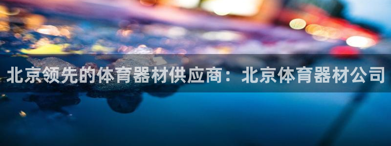 富联娱乐测速登录：北京领先的体育器材供应商：北京体育