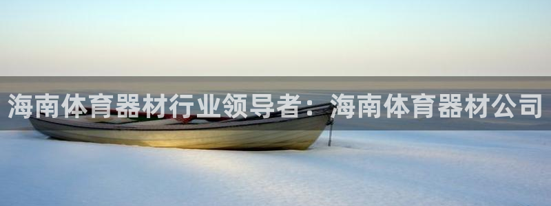 富联娱乐登录地址：海南体育器材行业领导者：海南体育器