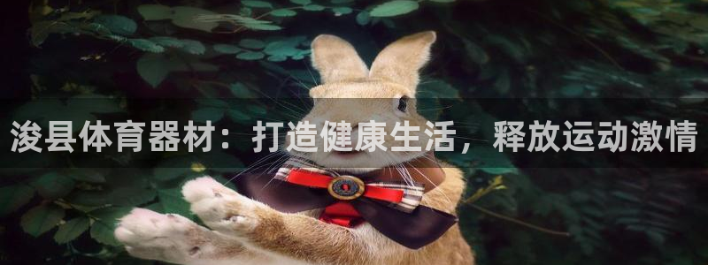 股票富联申购今天多少钱：浚县体育器材：打造健康生活，