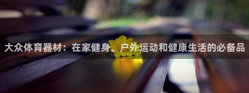 富联官网代理系列：大众体育器材：在家健身、户外运动和健康生活