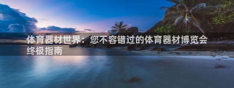 富联官网登陆网址：体育器材世界：您不容错过的体育器材博览会
