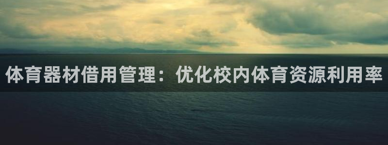 富联平台保7O777：体育器材借用管理：优化校内体育资源利用