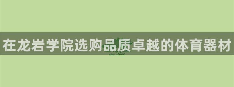 富联娱乐测速登录不上：在龙岩学院选购品质卓越的体育器材