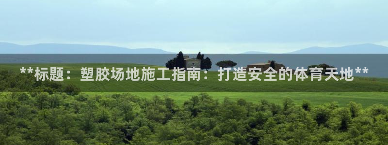 富联娱乐登录地址在哪里：**标题：塑胶场地施工指南：打造安全