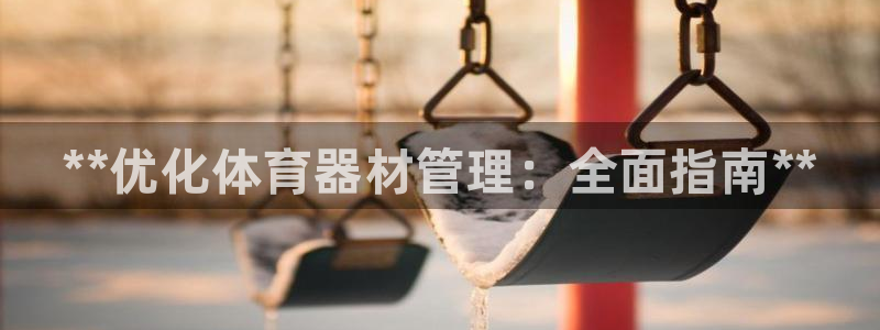 富联娱乐讲7O777：**优化体育器材管理：全面指南