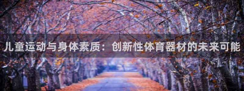 富联娱乐心 585341 娱乐：儿童运动与身体素质：创新性体