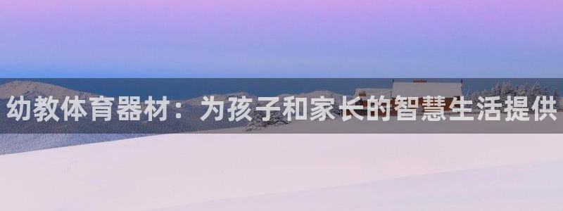 富联官方网站入口网址是什么：幼教体育器材：为孩子和家长的智慧