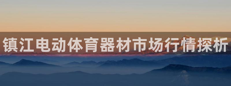 富联娱乐测速地址在哪：镇江电动体育器材市场行情探析