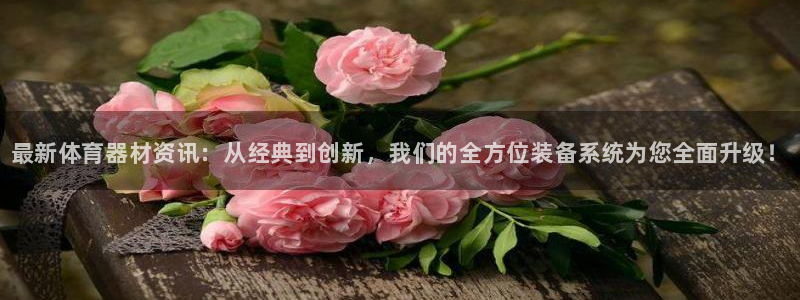 香港富联集团：最新体育器材资讯：从经典到创新，我们的