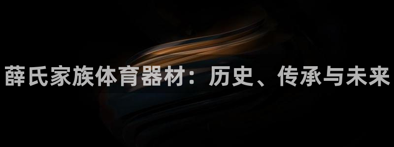 富联娱乐平台开户：薛氏家族体育器材：历史、传承与未来